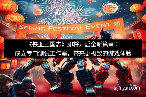 《铁血三国志》即将开启全新篇章：成立专门测试工作室，带来更极致的游戏体验